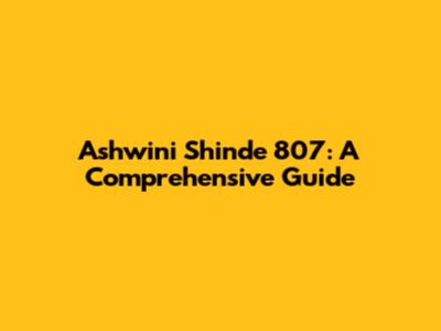Ashwini Shinde 807: A Comprehensive Guide