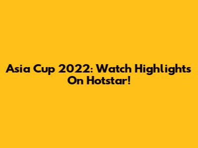 Asia Cup 2022: Watch Highlights On Hotstar!