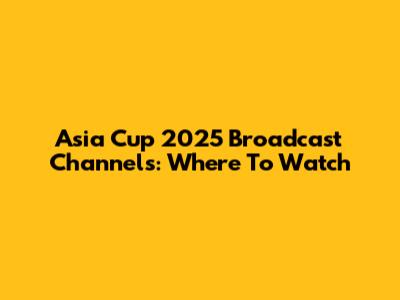 Asia Cup 2025 Broadcast Channels: Where To Watch