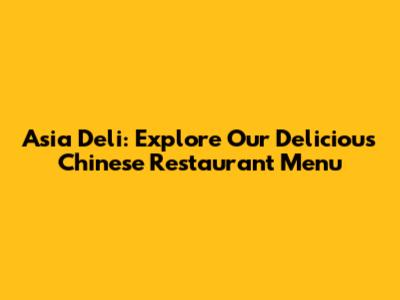 Asia Deli: Explore Our Delicious Chinese Restaurant Menu
