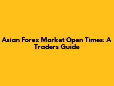 Asian Forex Market Open Times: A Trader's Guide