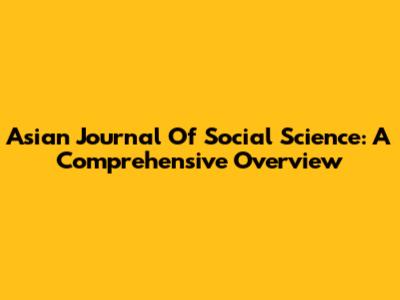 Asian Journal Of Social Science: A Comprehensive Overview