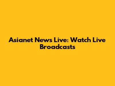 Asianet News Live: Watch Live Broadcasts