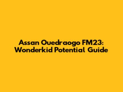 Assan Ouedraogo FM23: Wonderkid Potential Guide