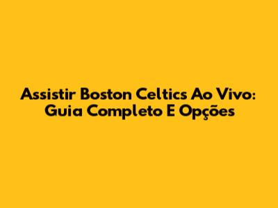 Assistir Boston Celtics Ao Vivo: Guia Completo E Opções