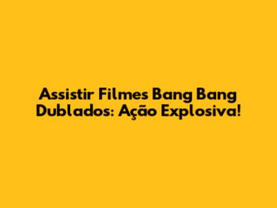 Assistir Filmes Bang Bang Dublados: Ação Explosiva!