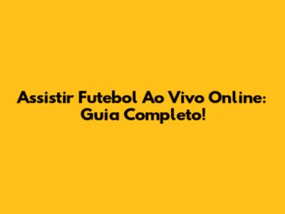 Assistir Futebol Ao Vivo Online: Guia Completo!