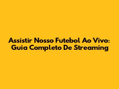 Assistir Nosso Futebol Ao Vivo: Guia Completo De Streaming