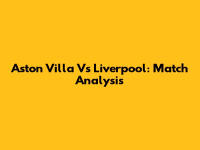 Aston Villa Vs Liverpool: Match Analysis