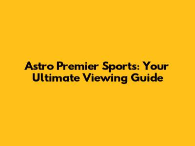 Astro Premier Sports: Your Ultimate Viewing Guide