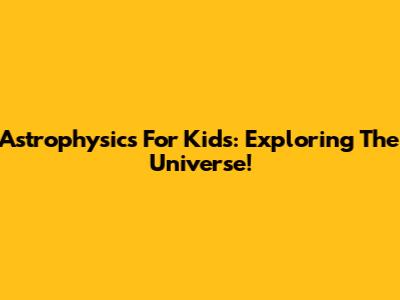 Astrophysics For Kids: Exploring The Universe!