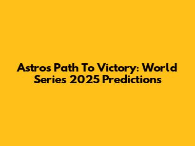 Astros' Path To Victory: World Series 2025 Predictions