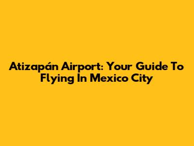 Atizapán Airport: Your Guide To Flying In Mexico City