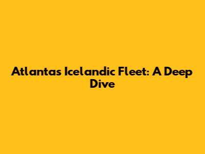 Atlanta's Icelandic Fleet: A Deep Dive