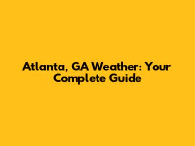 Atlanta, GA Weather: Your Complete Guide