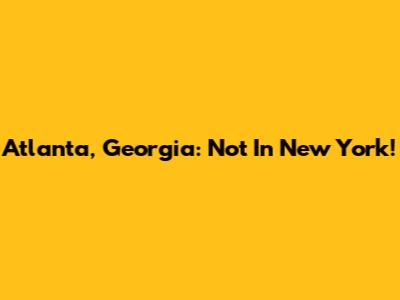 Atlanta, Georgia: Not In New York!