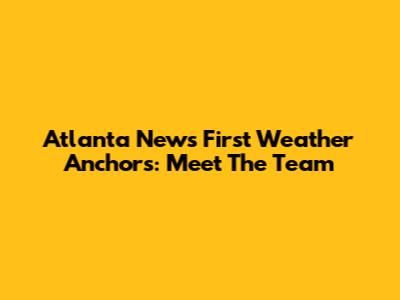Atlanta News First Weather Anchors: Meet The Team