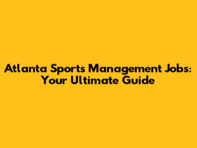 Atlanta Sports Management Jobs: Your Ultimate Guide