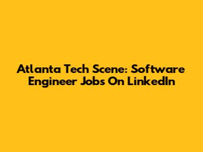 Atlanta Tech Scene: Software Engineer Jobs On LinkedIn
