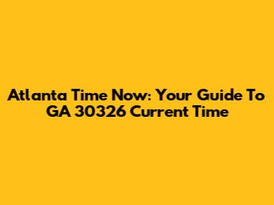 Atlanta Time Now: Your Guide To GA 30326 Current Time