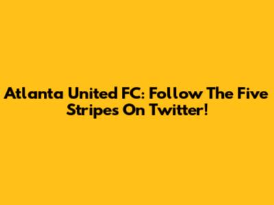Atlanta United FC: Follow The Five Stripes On Twitter!