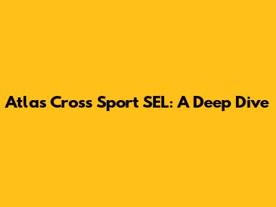Atlas Cross Sport SEL: A Deep Dive