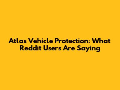Atlas Vehicle Protection: What Reddit Users Are Saying