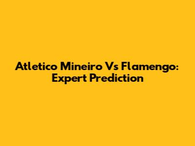 Atletico Mineiro Vs Flamengo: Expert Prediction