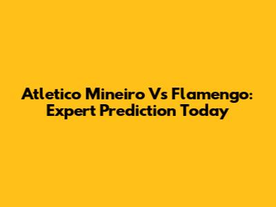 Atletico Mineiro Vs Flamengo: Expert Prediction Today