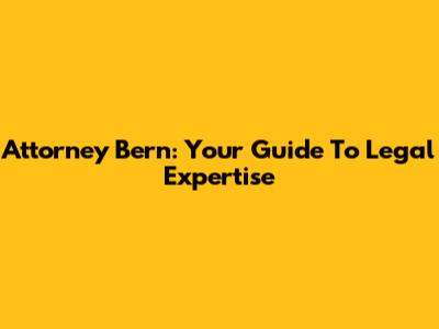 Attorney Bern: Your Guide To Legal Expertise