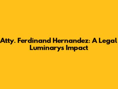 Atty. Ferdinand Hernandez: A Legal Luminary's Impact