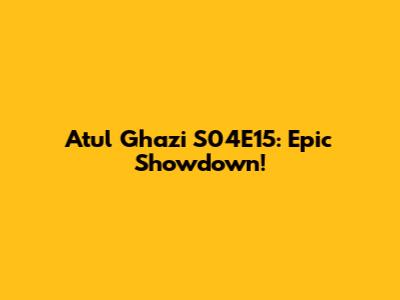 Atul Ghazi S04E15: Epic Showdown!