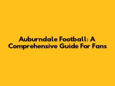 Auburndale Football: A Comprehensive Guide For Fans