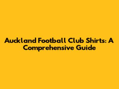 Auckland Football Club Shirts: A Comprehensive Guide