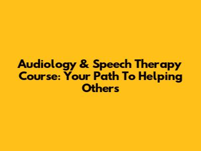 Audiology & Speech Therapy Course: Your Path To Helping Others
