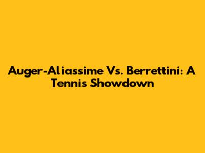 Auger-Aliassime Vs. Berrettini: A Tennis Showdown
