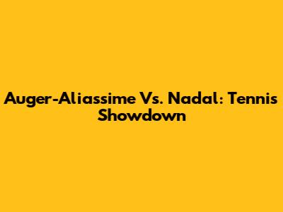Auger-Aliassime Vs. Nadal: Tennis Showdown