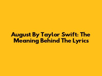 August By Taylor Swift: The Meaning Behind The Lyrics