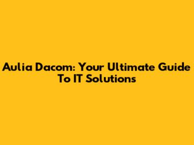 Aulia Dacom: Your Ultimate Guide To IT Solutions