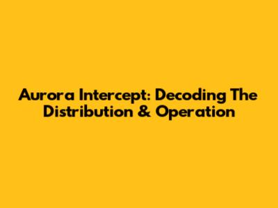 Aurora Intercept: Decoding The Distribution & Operation