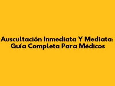 Auscultación Inmediata Y Mediata: Guía Completa Para Médicos