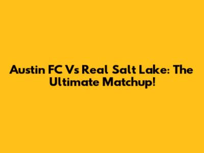 Austin FC Vs Real Salt Lake: The Ultimate Matchup!