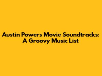 Austin Powers Movie Soundtracks: A Groovy Music List