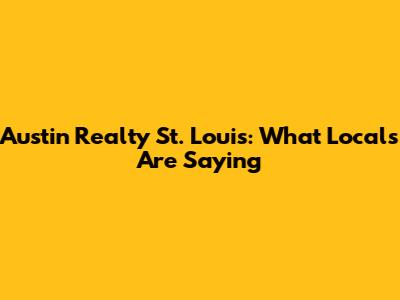 Austin Realty St. Louis: What Locals Are Saying