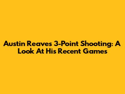 Austin Reaves' 3-Point Shooting: A Look At His Recent Games