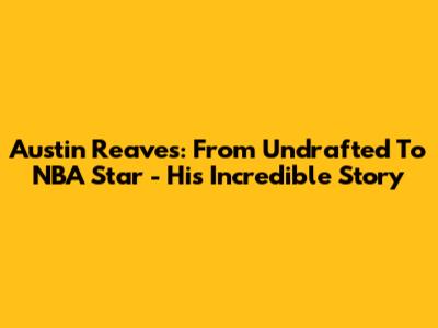 Austin Reaves: From Undrafted To NBA Star - His Incredible Story