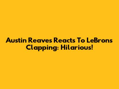 Austin Reaves Reacts To LeBron's Clapping: Hilarious!