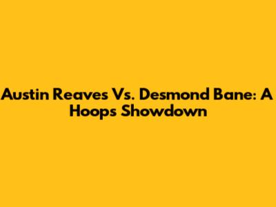 Austin Reaves Vs. Desmond Bane: A Hoops Showdown