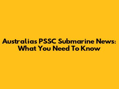 Australia's PSSC Submarine News: What You Need To Know