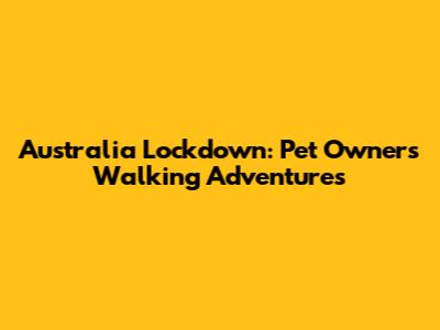 Australia Lockdown: Pet Owners' Walking Adventures